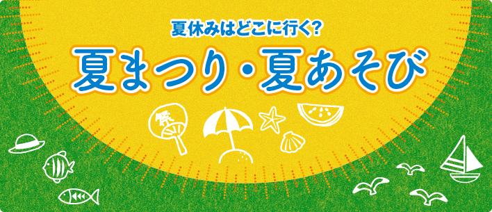 夏休みはどこに行く? 夏まつり・夏あそび