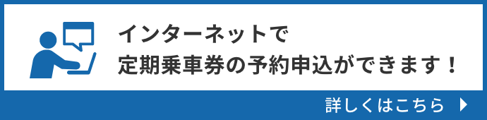 インターネットで定期乗車券の予約申込ができます！